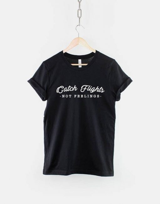 Catch Flights Not Feelings Shirt - Fashion Slogan T-Shirt