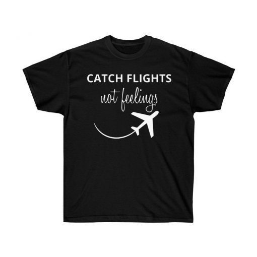 Catch Flights Not Feelings Shirt Funny Vacation Shirt ,Unisex Ultra Cotton Tee