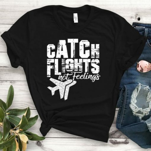 Catch Flights Not Feelings Shirt, Traveler Shirt, Unisex Shirt, Traveler Shirt, Tourist Shirt, Women Shirt, Friends Shirt, Catch Flights