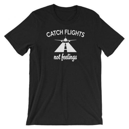 Catch Flights Not Feelings Travel Vacation Adventure T-Shirt