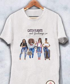 Catch Flights not Feelings shirt Girls Trip shirt