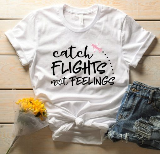 Catch Flights not feelings Travel Shirt Travel Gift For Her Graphic Tee Vacation Shirt Shirts
