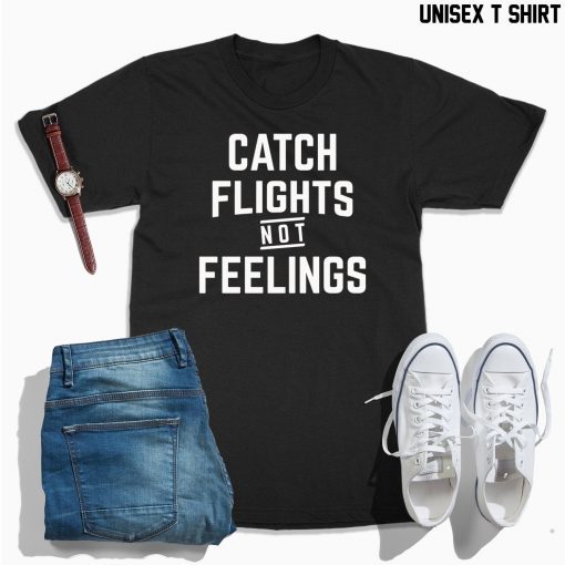 Catch flights not feelings unisex shirt, womens shirt, catch flights not feelings tank, funny gift ideas for her, for him