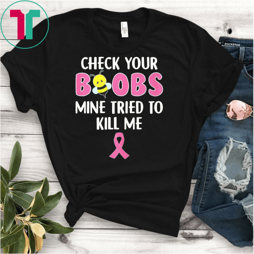 Check your boobs mine tried to kill me breast cancer awareness shirt