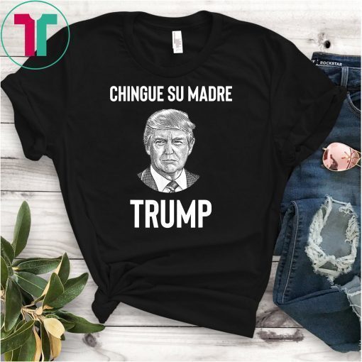 Chingue Su Madre Trump Shirt 2020 Election