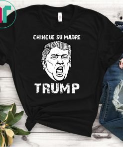 Chingue Su Madre Trump Shirt - Funny Trump Shirt Tee T-Shirt