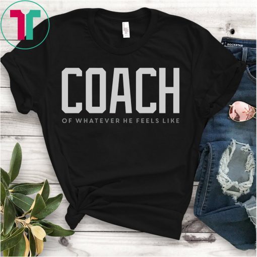 Coach Of Whatever He Feels Like Shirt