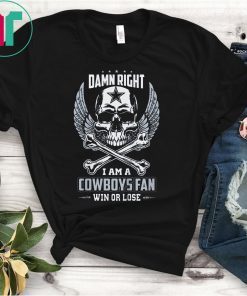 Damn Right I Am A Cowboys Fan Win Or Lose T-Shirt