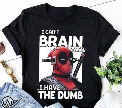 Deadpool I can’t brain today I have the dumb shirt