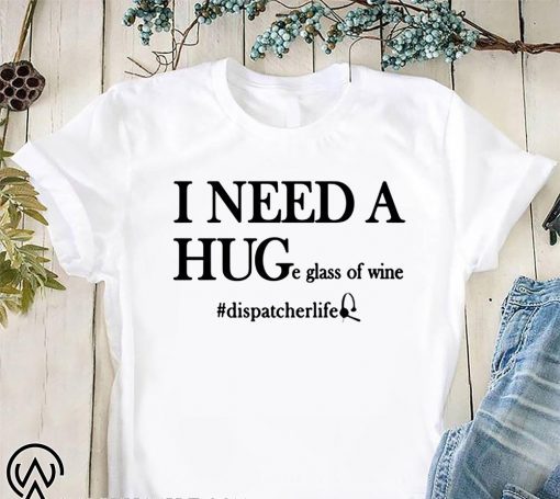 Dispatcher life I need a huge glass of wine shirt