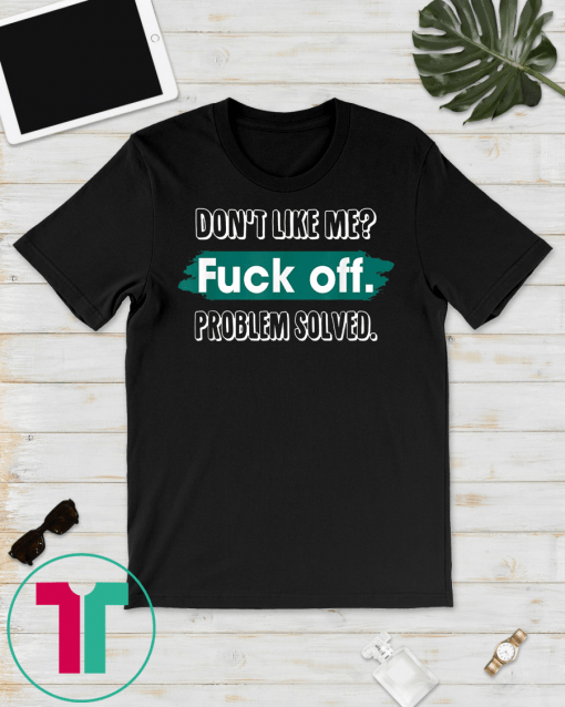 Don't Like Me Fuck Off Problem Solved Funny Sassy T-Shirt