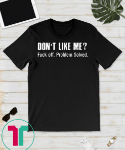 Don't Like Me Fuck Off Problem Solved T-shirt