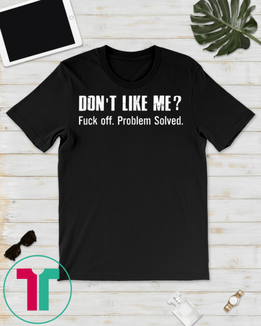 Don't Like Me Fuck Off Problem Solved T-shirt