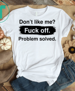 Don't Like Me Fuck Off Problem Solved Tee Shirt