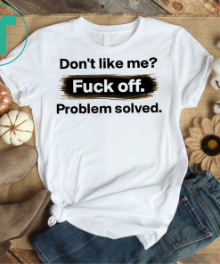 Don't Like Me Fuck Off problem Solved Tshirt