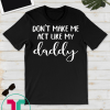 Don't Make Me Act Like My Daddy Funny dad T-Shirt