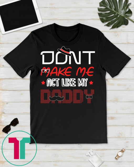 Don't Make Me Act Like My Daddy Gift T-Shirt For Men Women