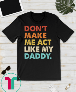 Don't Make Me Act Like My Daddy Tshirt Fathers Day Gift