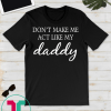 Don't Make Me Act Like My daddy funny t-Shirt T-Shirt