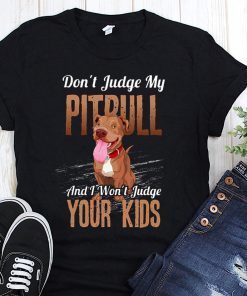 Don’t judge my pitbull and I won’t judge your kids shirt