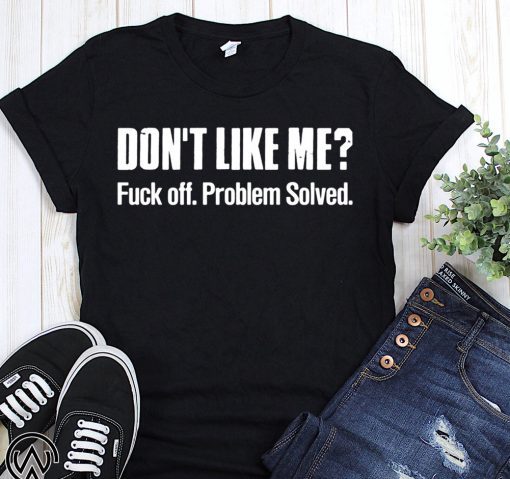 Don’t like me fuck off problem solved shirt