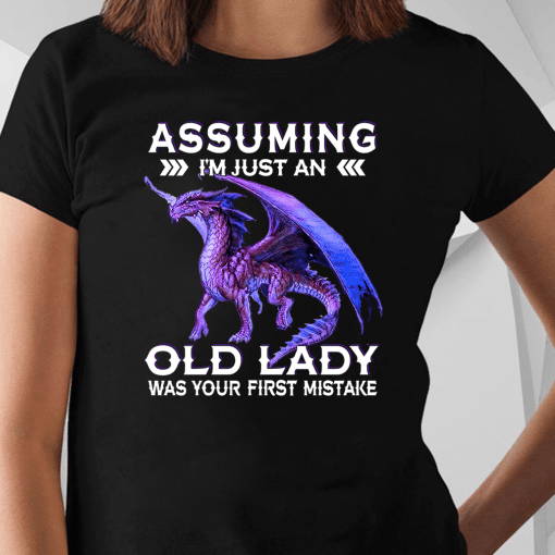 Dragon Assuming I’m Just An Old Lady Was Your First Mistake Shirt