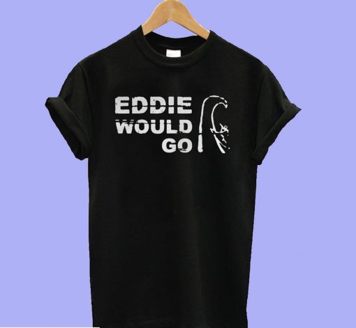 Eddie Aikau Would Go Tee Shirt