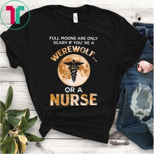Full Moons Are Only Scary If You're Werewolf Or Nurse T-Shirt