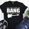 Guitar I’m just here to bang the bass player shirt