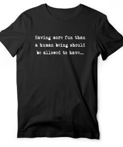 Having More Fun Than A Human Being Should Be Allowed To Have EIB Store Talent on Loan from God Gift T-Shirt