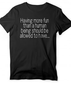 Having More Fun Than A Human Being Should Be Allowed To Have EIB Store Talent on Loan from God tee shirt