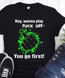 Hey wanna play fuck off you go first shirt