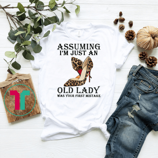 High heels assuming I’m just an old lady was your first mistake shirt