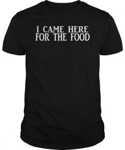 I CAME HERE FOR THE FOOD T-SHIRT