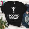 I Pooped Today T-Shirt , I Pooped Today Shirt