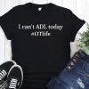 I can’t ADL today #OTLife shirt