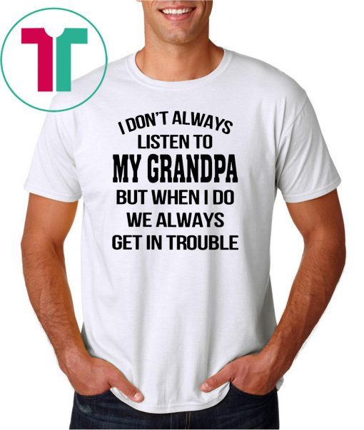 I don’t always listen to my grandpa shirt