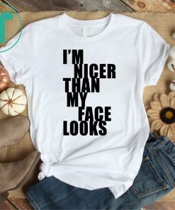 I m Nicer Than My Face Looks Tee Shirt