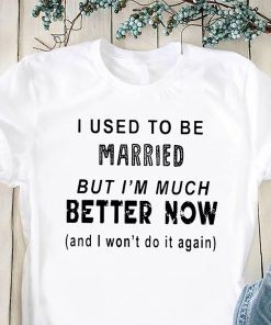 I used to be married but I’m much better now shirt