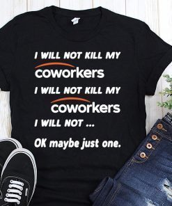 I will not kill my coworkers I will not kill my coworkers I will not ok maybe just one shirt