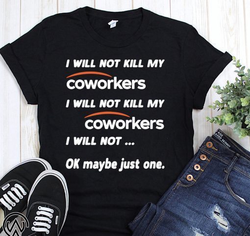 I will not kill my coworkers I will not kill my coworkers I will not ok maybe just one shirt