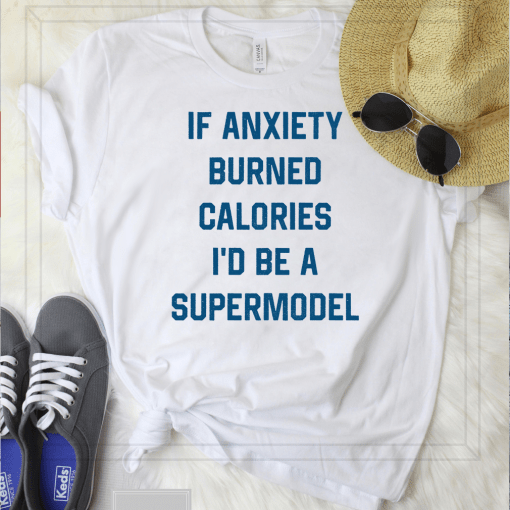 If Anxiety Burned Calories I’d Be A Supermodel T-Shirt