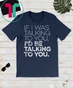 If I Was Talking To You T-Shirt