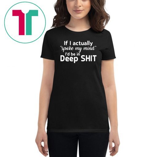 If I actually spoke my mind I’d be in deep shit shirt