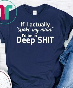 If I actually spoke my mind I’d be in deep shit shirt