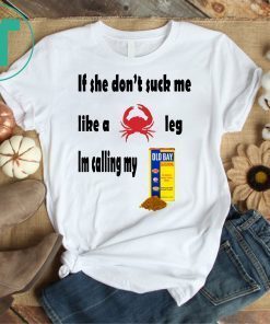 If She Don’t Suck Me Like A Crab Leg I’m Calling My Old Bay Seasoning Shirt