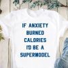 If anxiety burned calories I’d be a supermodel shirt