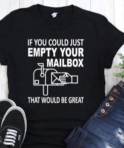 If you could just empty your mailbox that would be great shirt