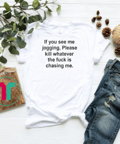 If you see me jogging please kill whatever is chasing me shirt