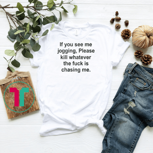 If you see me jogging please kill whatever is chasing me shirt